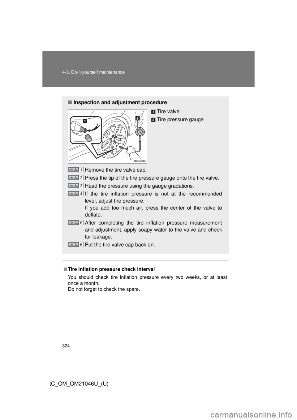 TOYOTA tC 2014 Owners Manual (in English) 324 4-3. Do-it-yourself maintenance
tC_OM_OM21046U_(U)
■Tire inflation pressure check interval
You should check tire inflation pressure every two weeks, or at least
once a month.
Do not forget to ch TOYOTA tC 2014 Owners Manual (in English) 324 4-3. Do-it-yourself maintenance
tC_OM_OM21046U_(U)
■Tire inflation pressure check interval
You should check tire inflation pressure every two weeks, or at least
once a month.
Do not forget to ch