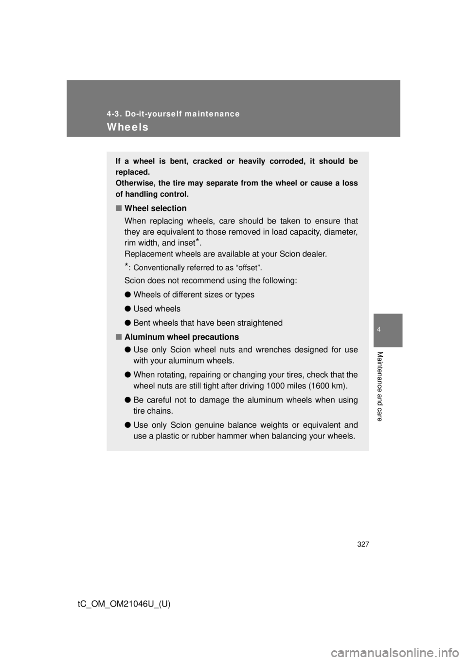 TOYOTA tC 2014 Owners Manual (in English) 327
4-3. Do-it-yourself maintenance
4
Maintenance and care
tC_OM_OM21046U_(U)
Wheels
If a wheel is bent, cracked or heavily corroded, it should be
replaced.
Otherwise, the tire may separate from the w TOYOTA tC 2014 Owners Manual (in English) 327
4-3. Do-it-yourself maintenance
4
Maintenance and care
tC_OM_OM21046U_(U)
Wheels
If a wheel is bent, cracked or heavily corroded, it should be
replaced.
Otherwise, the tire may separate from the w