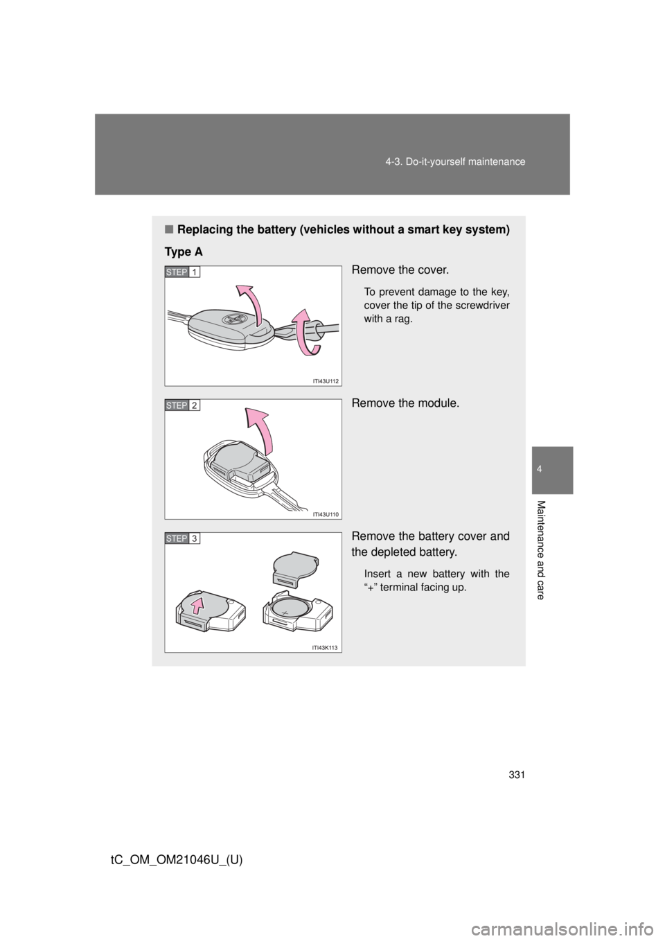 TOYOTA tC 2014  Owners Manual (in English) 331
4-3. Do-it-yourself maintenance
4
Maintenance and care
tC_OM_OM21046U_(U)
■
Replacing the battery (vehicles  without a smart key system)
Ty p e  A Remove the cover.
To prevent damage to the key,