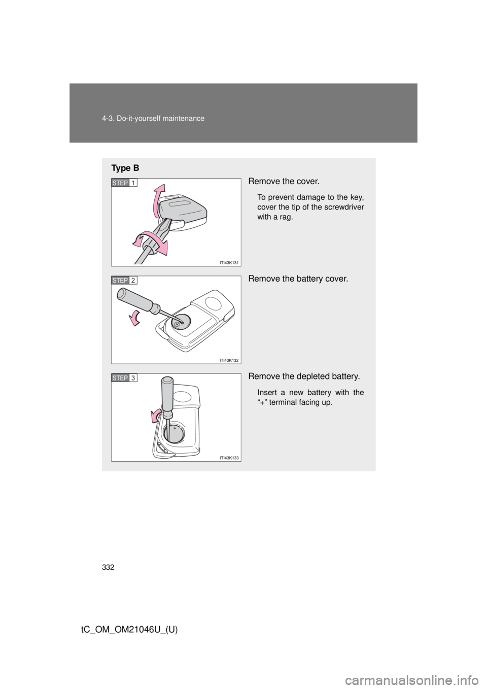 TOYOTA tC 2014  Owners Manual (in English) 332 4-3. Do-it-yourself maintenance
tC_OM_OM21046U_(U)
Ty p e  BRemove the cover.
To prevent damage to the key,
cover the tip of the screwdriver
with a rag.
Remove the battery cover.
Remove the deplet