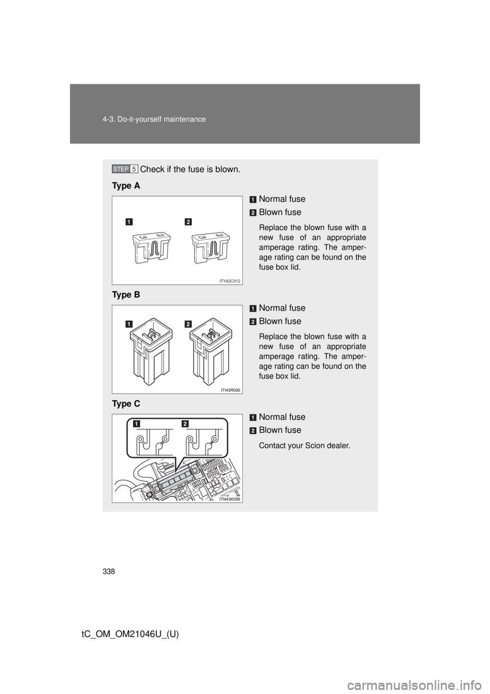TOYOTA tC 2014  Owners Manual (in English) 338 4-3. Do-it-yourself maintenance
tC_OM_OM21046U_(U)
Check if the fuse is blown.
Ty p e  A Normal fuse
Blown fuse
Replace the blown fuse with a
new fuse of an appropriate
amperage rating. The amper-