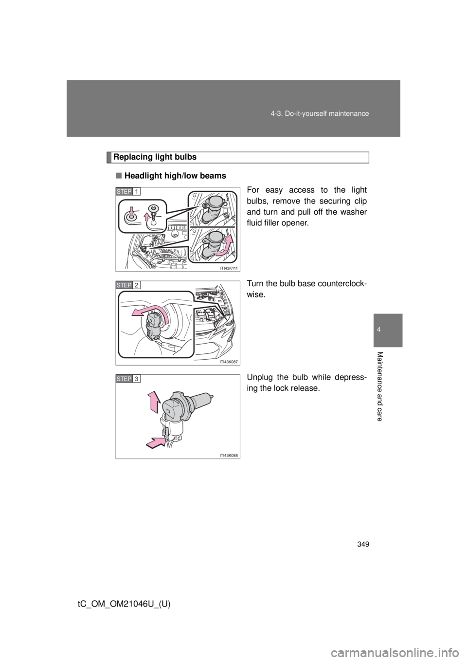 TOYOTA tC 2014  Owners Manual (in English) 349
4-3. Do-it-yourself maintenance
4
Maintenance and care
tC_OM_OM21046U_(U)
Replacing light bulbs
■ Headlight high/low beams
For easy access to the light
bulbs, remove the securing clip
and turn a