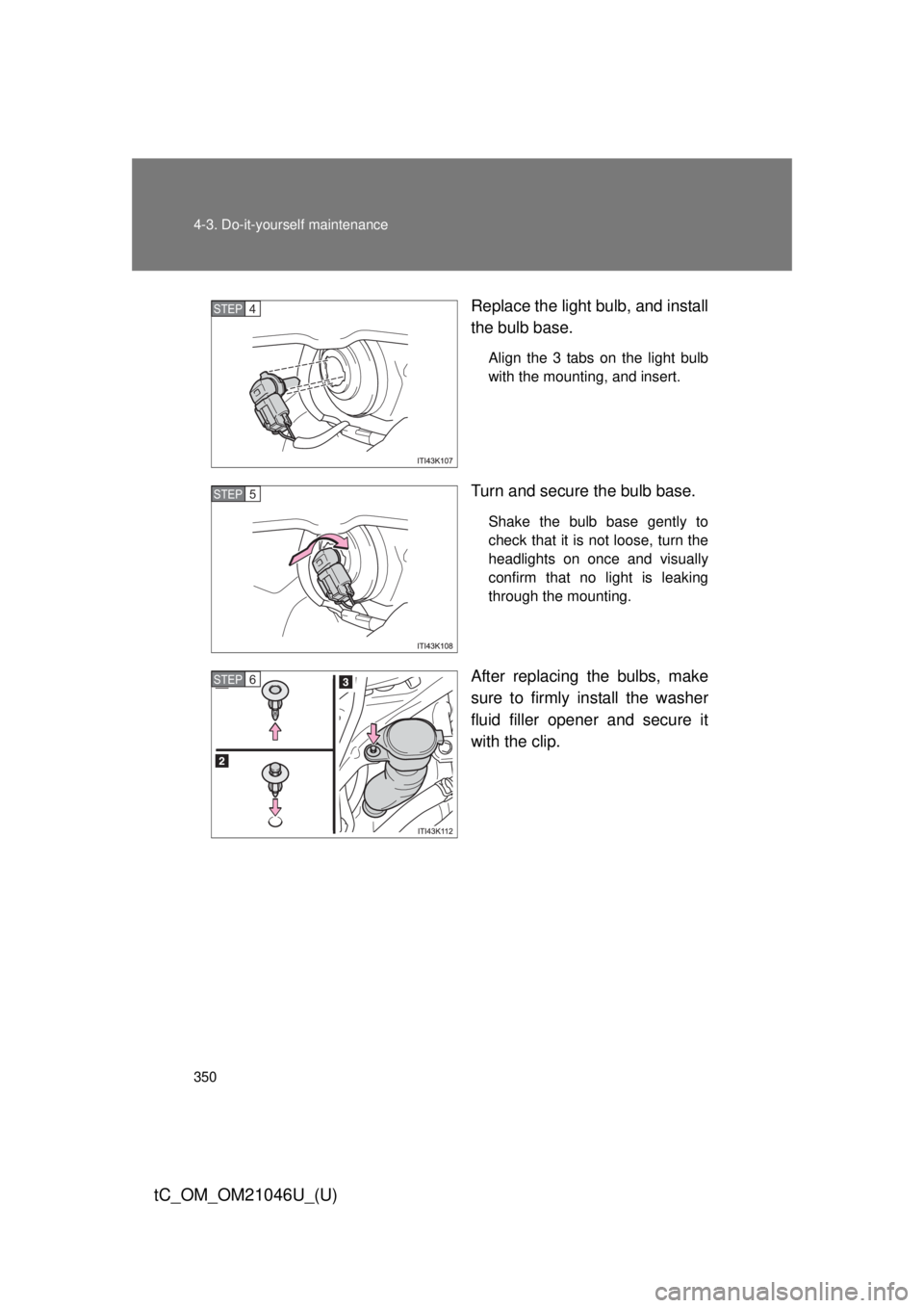 TOYOTA tC 2014  Owners Manual (in English) 350 4-3. Do-it-yourself maintenance
tC_OM_OM21046U_(U)
Replace the light bulb, and install
the bulb base.
Align the 3 tabs on the light bulb
with the mounting, and insert.
Turn and secure the bulb bas