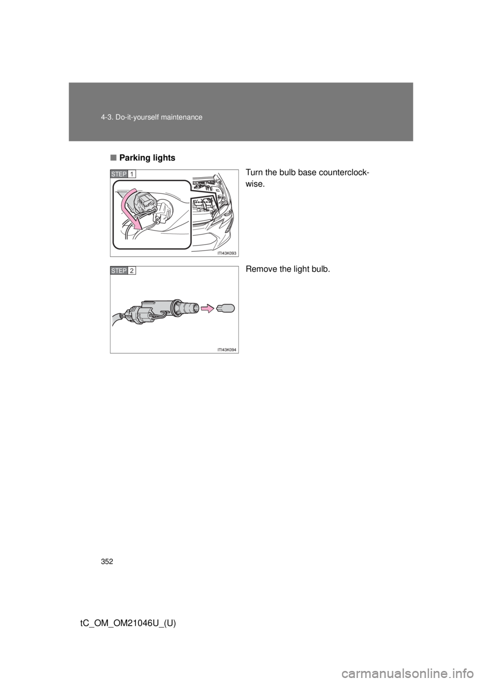 TOYOTA tC 2014  Owners Manual (in English) 352 4-3. Do-it-yourself maintenance
tC_OM_OM21046U_(U)
■Parking lights
Turn the bulb base counterclock-
wise.
Remove the light bulb.
STEP 1 
STEP 2  