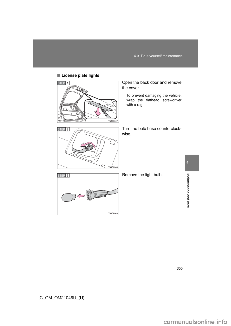 TOYOTA tC 2014  Owners Manual (in English) 355
4-3. Do-it-yourself maintenance
4
Maintenance and care
tC_OM_OM21046U_(U)
■
License plate lights
Open the back door and remove
the cover.
To prevent damaging the vehicle,
wrap the flathead screw
