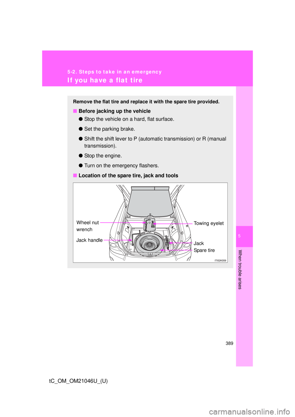TOYOTA tC 2014 Owners Manual (in English) 5
When trouble arises
389
5-2. Steps to take in an emergency
tC_OM_OM21046U_(U)
If you have a flat tire
Remove the flat tire and replace it with the spare tire provided.
■Before jacking up the vehic TOYOTA tC 2014 Owners Manual (in English) 5
When trouble arises
389
5-2. Steps to take in an emergency
tC_OM_OM21046U_(U)
If you have a flat tire
Remove the flat tire and replace it with the spare tire provided.
■Before jacking up the vehic
