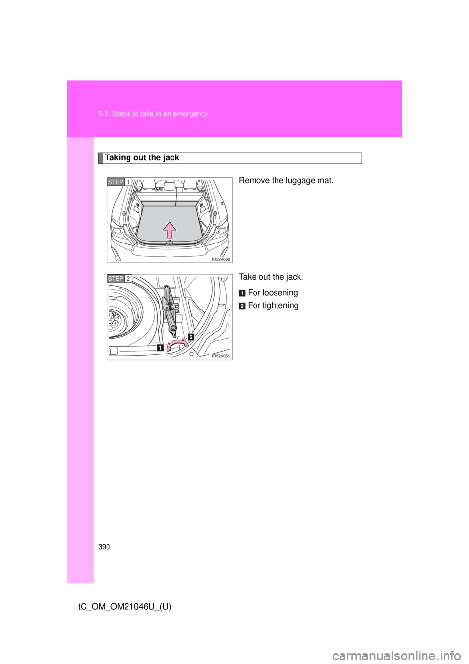 TOYOTA tC 2014 Owners Manual (in English) 390 5-2. Steps to take in an emergency
tC_OM_OM21046U_(U)
Taking out the jackRemove the luggage mat.
Take out the jack.For loosening
For tightening
STEP 1
STEP 2 TOYOTA tC 2014 Owners Manual (in English) 390 5-2. Steps to take in an emergency
tC_OM_OM21046U_(U)
Taking out the jackRemove the luggage mat.
Take out the jack.For loosening
For tightening
STEP 1
STEP 2