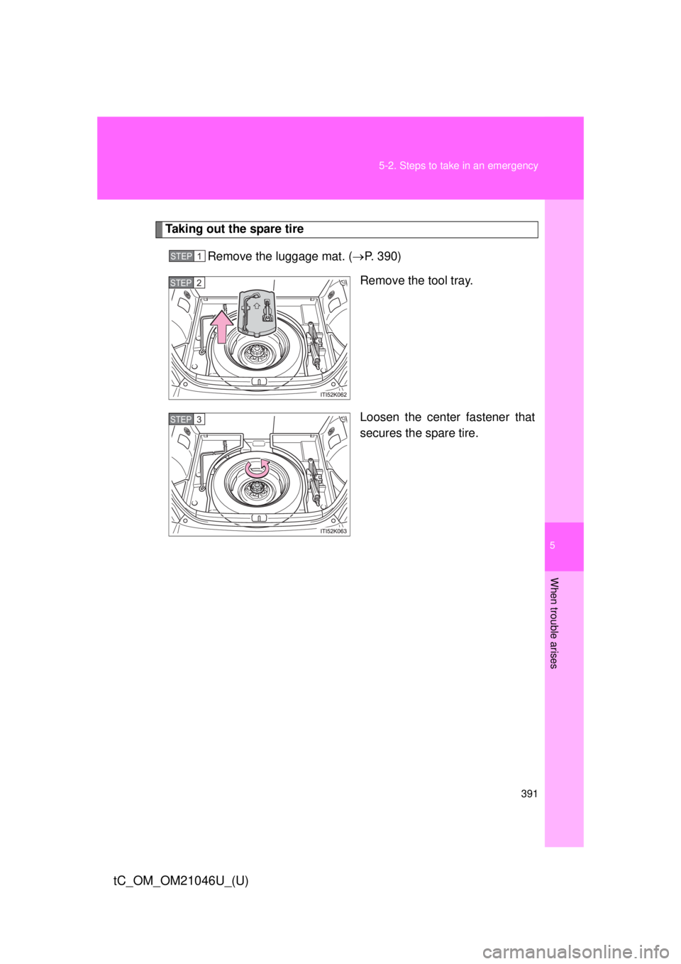 TOYOTA tC 2014  Owners Manual (in English) 5
When trouble arises
391
5-2. Steps to take in an emergency
tC_OM_OM21046U_(U)
Taking out the spare tire
Remove the luggage mat. ( P. 390)
Remove the tool tray.
Loosen the center fastener that
sec