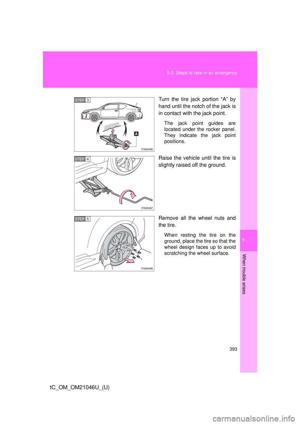 TOYOTA tC 2014  Owners Manual (in English) 5
When trouble arises
393
5-2. Steps to take in an emergency
tC_OM_OM21046U_(U)
Turn the tire jack portion “A” by
hand until the notch of the jack is
in contact with the jack point.
The jack point