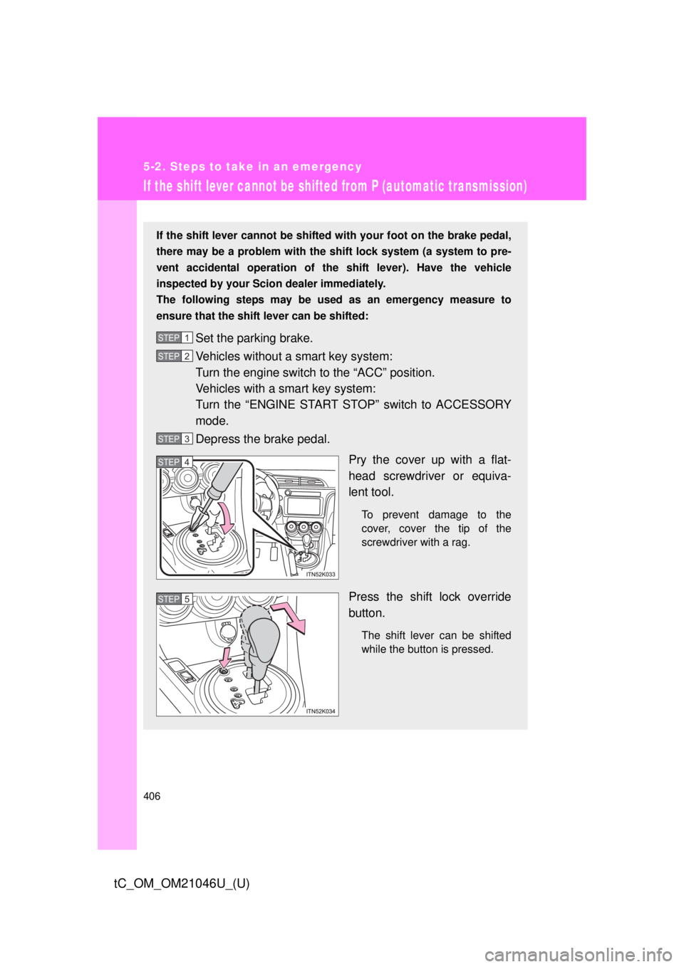TOYOTA tC 2014  Owners Manual (in English) 406
5-2. Steps to take in an emergency
tC_OM_OM21046U_(U)
If the shift lever cannot be shifted from P (automatic transmission)
If the shift lever cannot be shifted with your foot on the brake pedal,
t