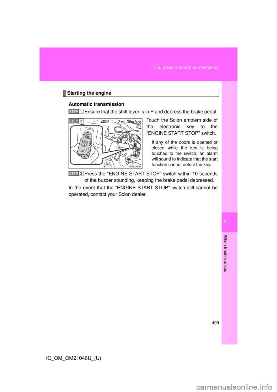 TOYOTA tC 2014  Owners Manual (in English) 5
When trouble arises
409
5-2. Steps to take in an emergency
tC_OM_OM21046U_(U)
Starting the engine
Automatic transmission Ensure that the shift lever is in P and depress the brake pedal.
Touch the Sc