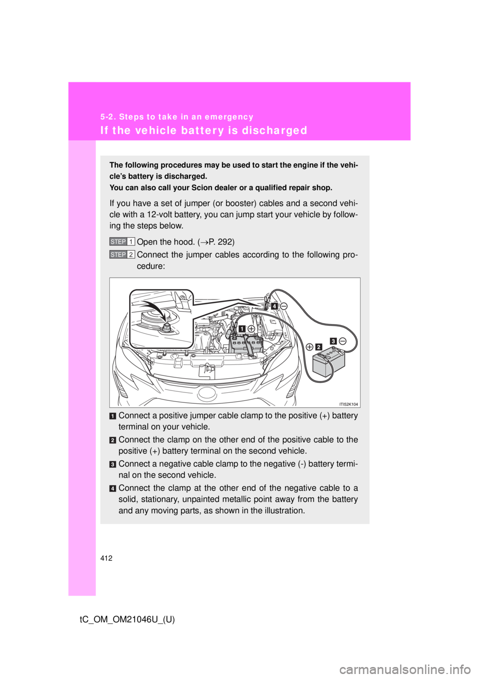 TOYOTA tC 2014 Owners Manual (in English) 412
5-2. Steps to take in an emergency
tC_OM_OM21046U_(U)
If the vehicle batter y is discharged
The following procedures may be used to start the engine if the vehi-
cle’s battery is discharged.
You TOYOTA tC 2014 Owners Manual (in English) 412
5-2. Steps to take in an emergency
tC_OM_OM21046U_(U)
If the vehicle batter y is discharged
The following procedures may be used to start the engine if the vehi-
cle’s battery is discharged.
You