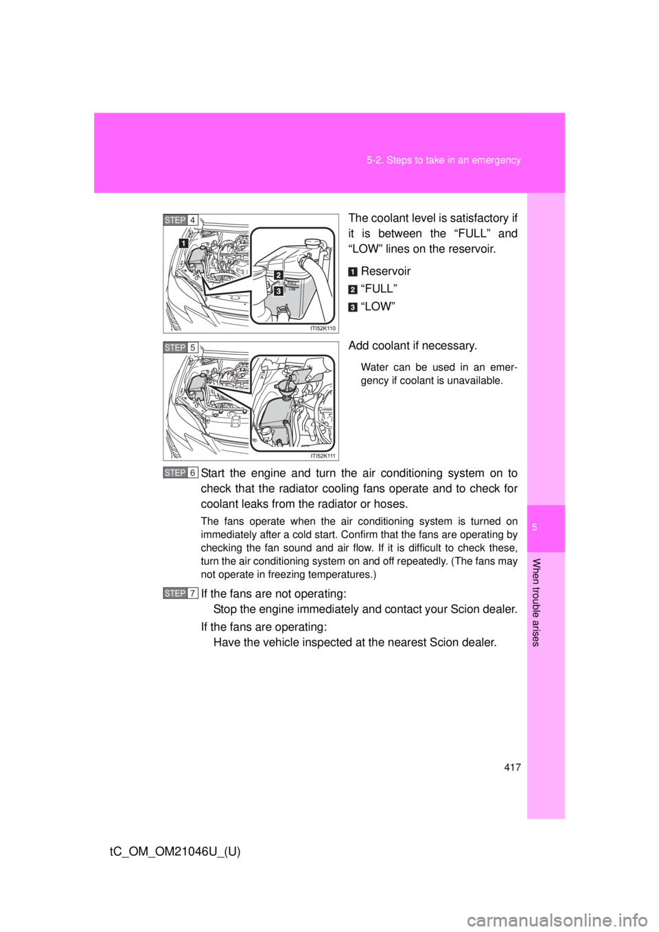 TOYOTA tC 2014 Owners Manual (in English) 5
When trouble arises
417
5-2. Steps to take in an emergency
tC_OM_OM21046U_(U)
The coolant level is satisfactory if
it is between the “FULL” and
“LOW” lines on the reservoir.
Reservoir
“FUL TOYOTA tC 2014 Owners Manual (in English) 5
When trouble arises
417
5-2. Steps to take in an emergency
tC_OM_OM21046U_(U)
The coolant level is satisfactory if
it is between the “FULL” and
“LOW” lines on the reservoir.
Reservoir
“FUL