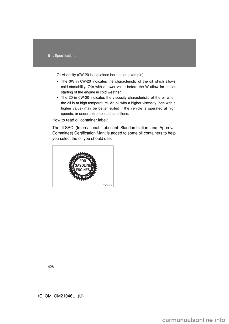 TOYOTA tC 2014  Owners Manual (in English) 428 6-1. Specifications
tC_OM_OM21046U_(U)
Oil viscosity (0W-20 is explained here as an example):
• The 0W in 0W-20 indicates the characteristic of the oil which allowscold startability. Oils with a