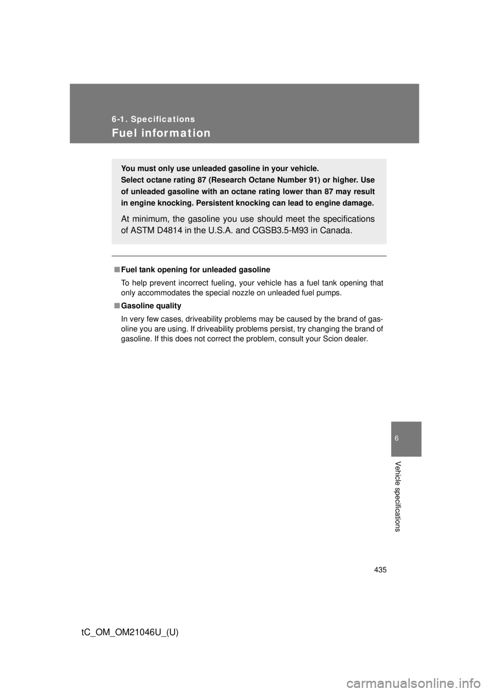 TOYOTA tC 2014 Owners Manual (in English) 435
6-1. Specifications
6
Vehicle specifications
tC_OM_OM21046U_(U)
Fuel infor mation
■Fuel tank opening fo r unleaded gasoline
To help prevent incorrect fueling, your vehicle has a fuel tank openin TOYOTA tC 2014 Owners Manual (in English) 435
6-1. Specifications
6
Vehicle specifications
tC_OM_OM21046U_(U)
Fuel infor mation
■Fuel tank opening fo r unleaded gasoline
To help prevent incorrect fueling, your vehicle has a fuel tank openin