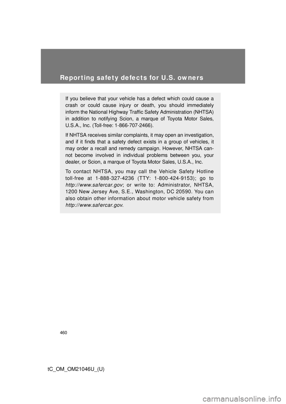 TOYOTA tC 2014 Owners Manual (in English) 460
tC_OM_OM21046U_(U)
Reporting safety defects for U.S. owners
If you believe that your vehicle has a defect which could cause a
crash or could cause injury or death, you should immediately
inform th TOYOTA tC 2014 Owners Manual (in English) 460
tC_OM_OM21046U_(U)
Reporting safety defects for U.S. owners
If you believe that your vehicle has a defect which could cause a
crash or could cause injury or death, you should immediately
inform th