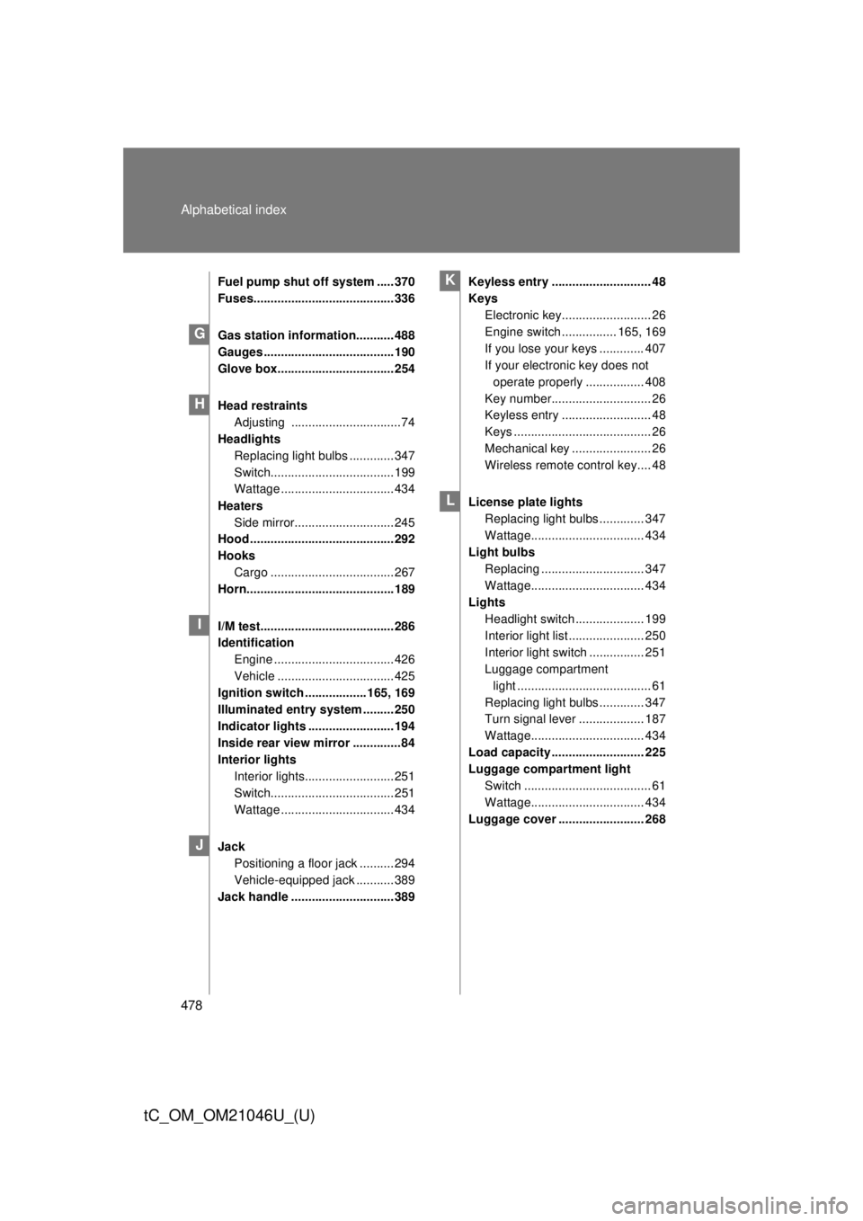 TOYOTA tC 2014  Owners Manual (in English) 478 Alphabetical index
tC_OM_OM21046U_(U)
Fuel pump shut off system ..... 370
Fuses......................................... 336
Gas station information........... 488
Gauges .........................