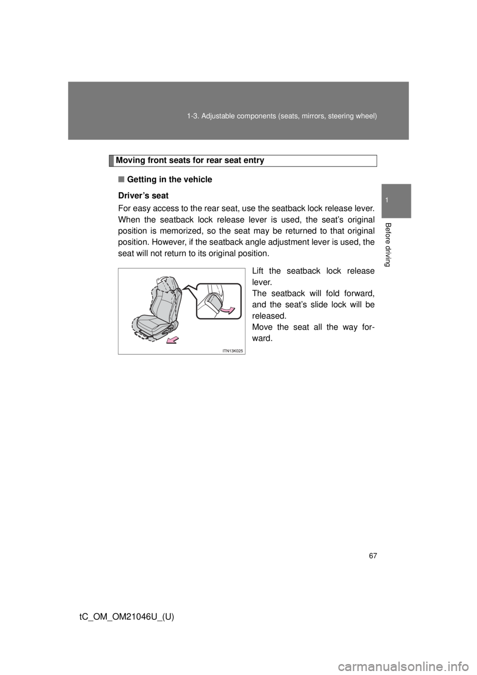 TOYOTA tC 2014  Owners Manual (in English) 67
1-3. Adjustable components (s
eats, mirrors, steering wheel)
1
Before driving
tC_OM_OM21046U_(U)
Moving front seats for rear seat entry
■ Getting in the vehicle
Driver’s seat
For easy access to