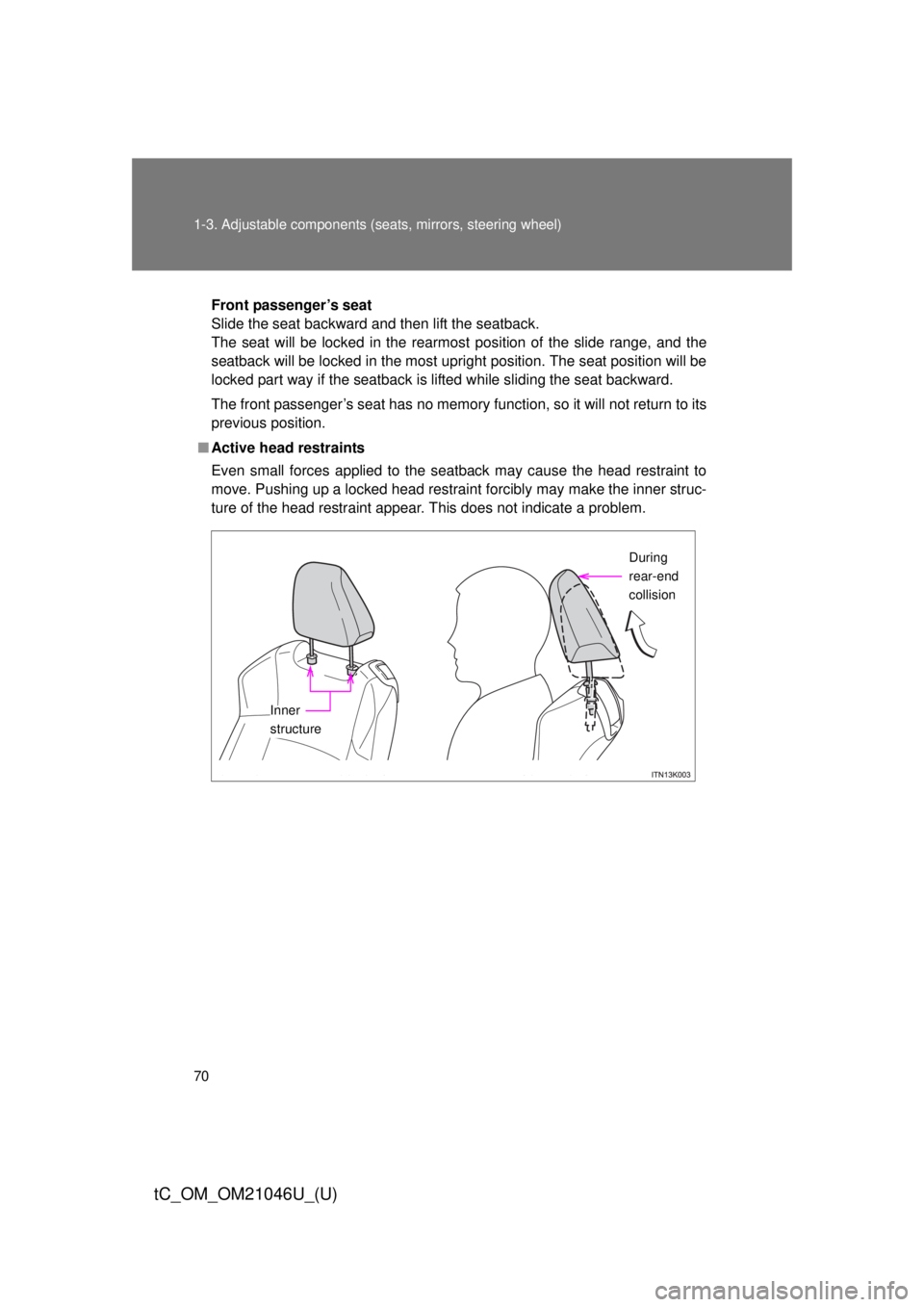 TOYOTA tC 2014  Owners Manual (in English) 70 1-3. Adjustable components (seats, mirrors, steering wheel)
tC_OM_OM21046U_(U)
Front passenger’s seat
Slide the seat backward and then lift the seatback.
The seat will be locked in the rearmost p