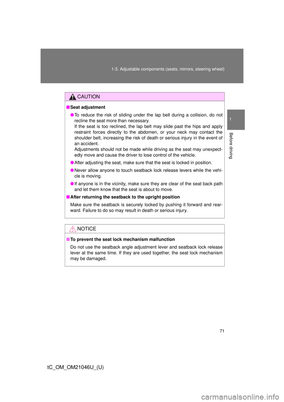 TOYOTA tC 2014  Owners Manual (in English) 71
1-3. Adjustable components (s
eats, mirrors, steering wheel)
1
Before driving
tC_OM_OM21046U_(U)
CAUTION
■Seat adjustment
●To reduce the risk of sliding under the lap belt during a collision, d