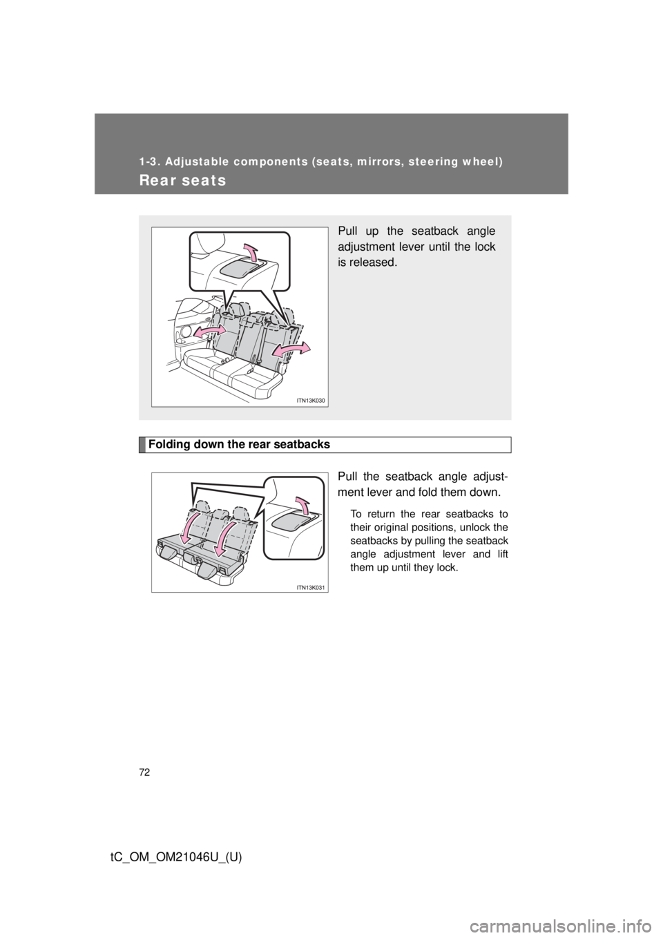 TOYOTA tC 2014 (in English) Manual PDF 72
1-3. Adjustable components (seats, mirrors, steering wheel)
tC_OM_OM21046U_(U)
Rear seats
Folding down the rear seatbacksPull the seatback angle adjust-
ment lever and fold them down.
To return the TOYOTA tC 2014 (in English) Manual PDF 72
1-3. Adjustable components (seats, mirrors, steering wheel)
tC_OM_OM21046U_(U)
Rear seats
Folding down the rear seatbacksPull the seatback angle adjust-
ment lever and fold them down.
To return the