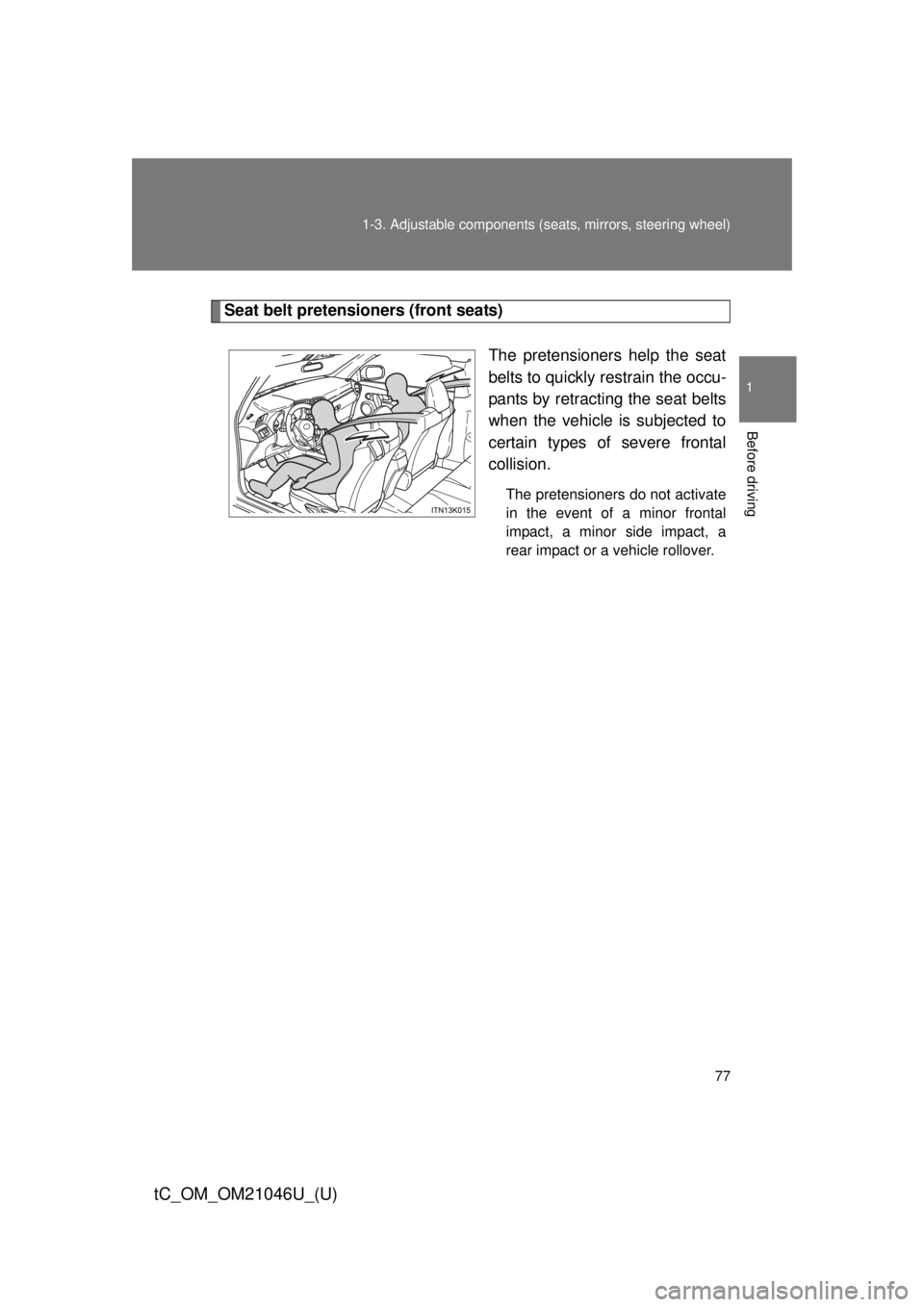 TOYOTA tC 2014 (in English) Manual PDF 77
1-3. Adjustable components (s
eats, mirrors, steering wheel)
1
Before driving
tC_OM_OM21046U_(U)
Seat belt pretensioners (front seats)
The pretensioners help the seat
belts to quickly restrain the TOYOTA tC 2014 (in English) Manual PDF 77
1-3. Adjustable components (s
eats, mirrors, steering wheel)
1
Before driving
tC_OM_OM21046U_(U)
Seat belt pretensioners (front seats)
The pretensioners help the seat
belts to quickly restrain the