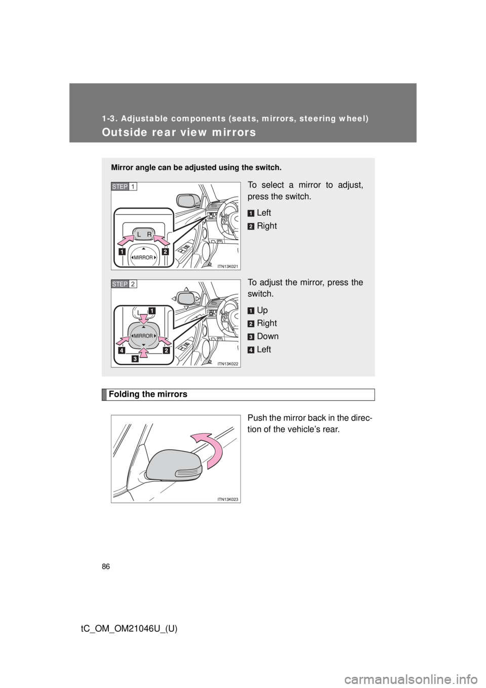 TOYOTA tC 2014 (in English) Manual Online 86
1-3. Adjustable components (seats, mirrors, steering wheel)
tC_OM_OM21046U_(U)
Outside rear view mirrors
Folding the mirrorsPush the mirror back in the direc-
tion of the vehicle’s rear.
Mirror a TOYOTA tC 2014 (in English) Manual Online 86
1-3. Adjustable components (seats, mirrors, steering wheel)
tC_OM_OM21046U_(U)
Outside rear view mirrors
Folding the mirrorsPush the mirror back in the direc-
tion of the vehicle’s rear.
Mirror a