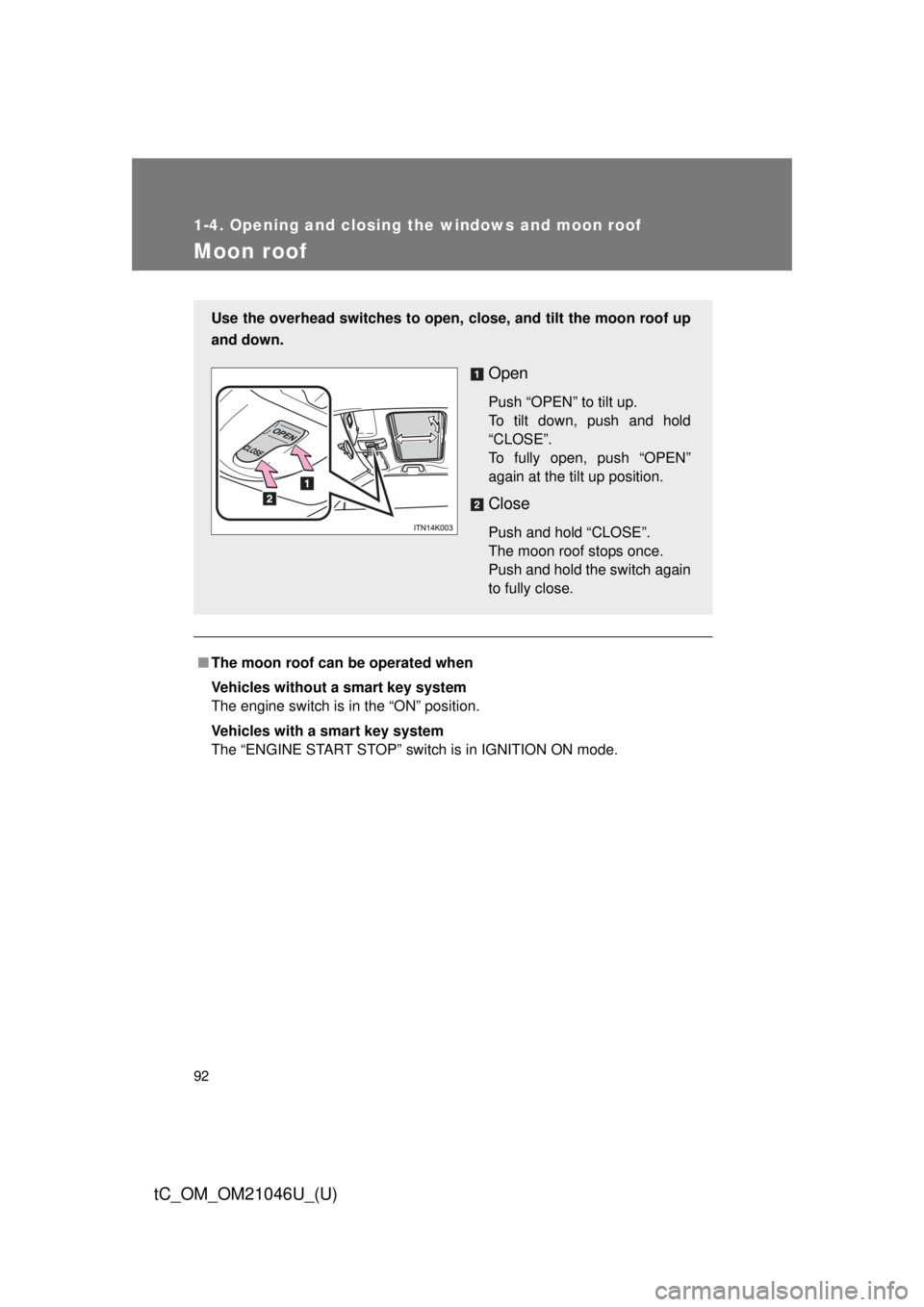 TOYOTA tC 2014  Owners Manual (in English) 92
1-4. Opening and closing the windows and moon roof
tC_OM_OM21046U_(U)
Moon roof
■The moon roof can be operated when
Vehicles without a smart key system
The engine switch is in the “ON” positi