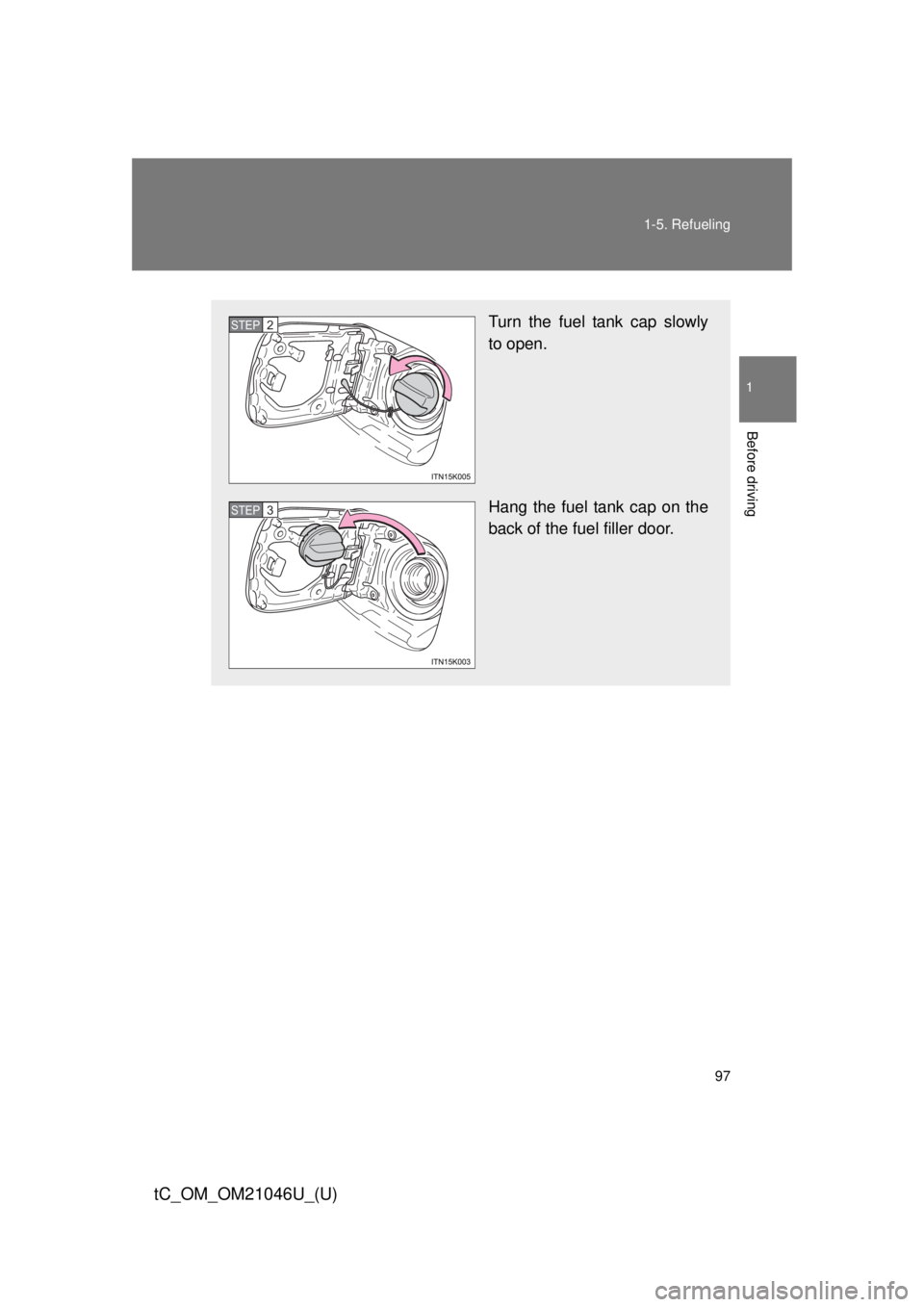 TOYOTA tC 2014  Owners Manual (in English) 97
1-5. Refueling
1
Before driving
tC_OM_OM21046U_(U)
Turn the fuel tank cap slowly
to open.
Hang the fuel tank cap on the
back of the fuel filler door.STEP 2 
STEP 3  