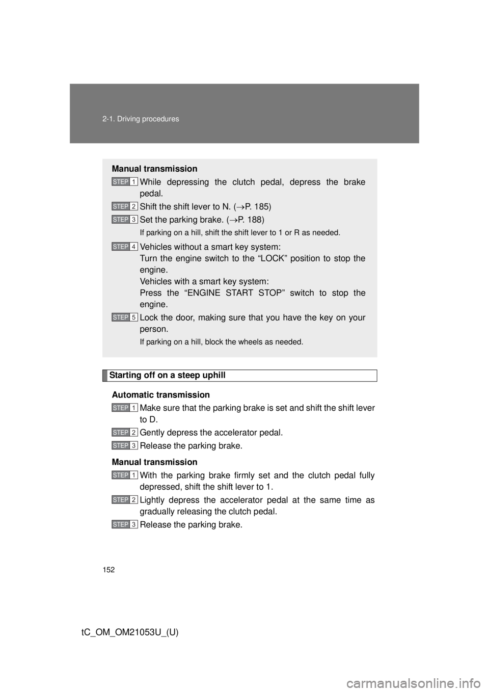 TOYOTA tC 2014 Owners Manual (in English) 152 2-1. Driving procedures
tC_OM_OM21053U_(U)
Starting off on a steep uphill
Automatic transmission
Make sure that the parking brake is set and shift the shift lever
to D.
Gently depress the accelera TOYOTA tC 2014 Owners Manual (in English) 152 2-1. Driving procedures
tC_OM_OM21053U_(U)
Starting off on a steep uphill
Automatic transmission
Make sure that the parking brake is set and shift the shift lever
to D.
Gently depress the accelera
