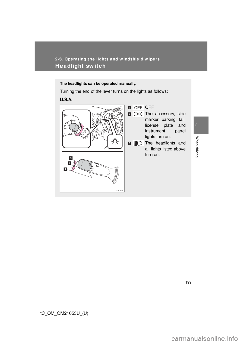 TOYOTA tC 2014  Owners Manual (in English) 199
2
When driving
tC_OM_OM21053U_(U)
2-3. Operating the lights and windshield wipers
Headlight switch
The headlights can be operated manually.
Turning the end of the lever turns on the lights as foll