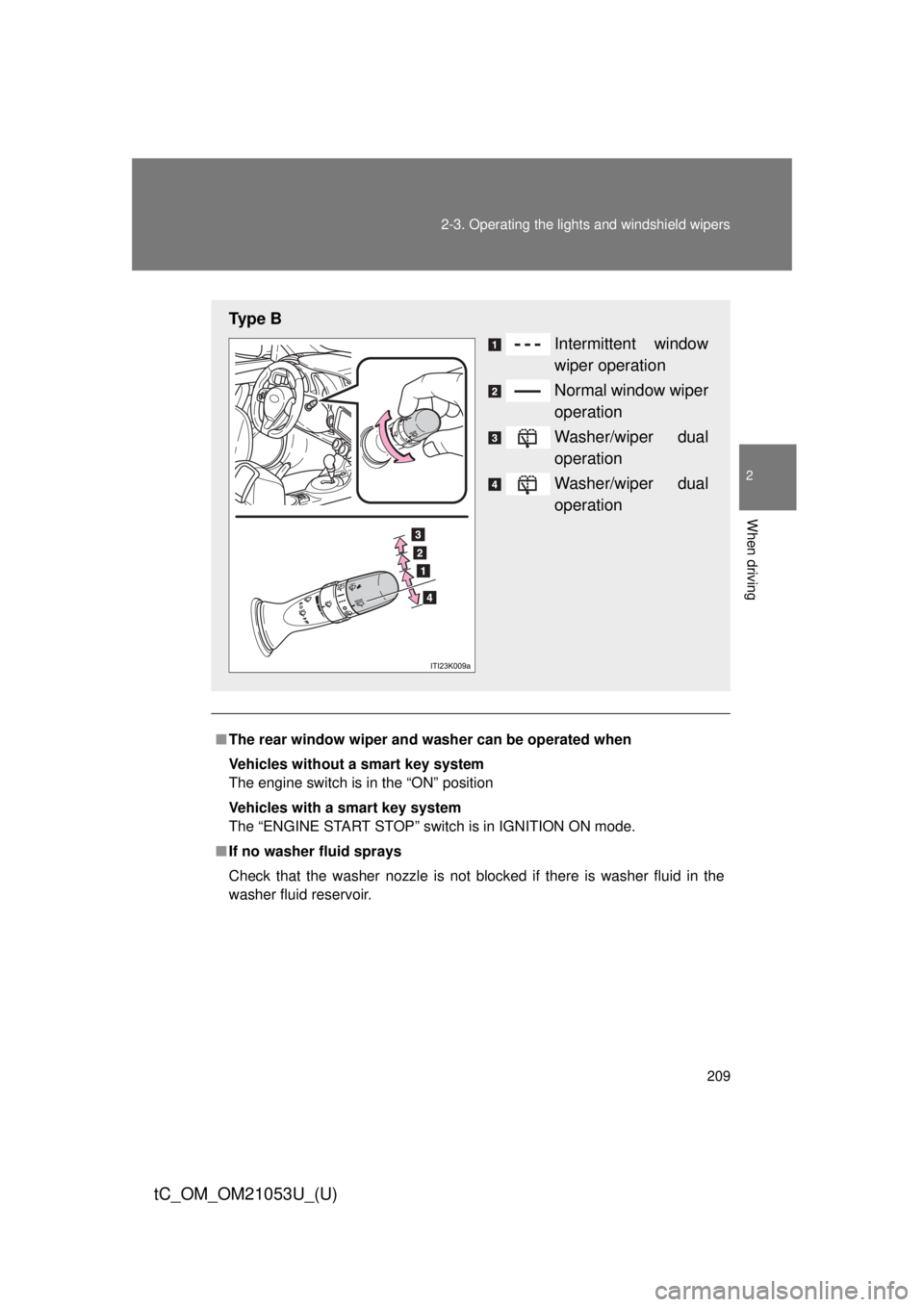 TOYOTA tC 2014  Owners Manual (in English) 209 2-3. Operating the lights and windshield wipers
2
When driving
tC_OM_OM21053U_(U)
■The rear window wiper and washer can be operated when
Vehicles without a smart key system
The engine switch is 