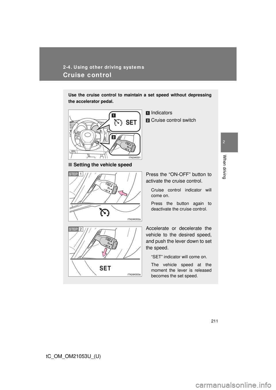 TOYOTA tC 2014  Owners Manual (in English) 211
2
When driving
tC_OM_OM21053U_(U)
2-4. Using other driving systems
Cruise control
Use the cruise control to maintain a set speed without depressing
the accelerator pedal.
Indicators
Cruise control