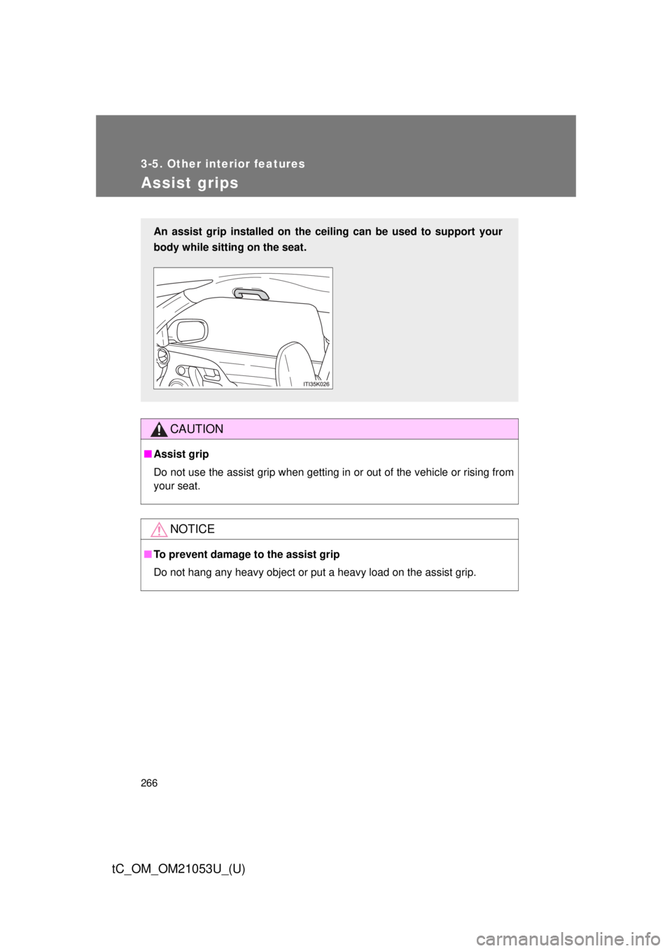 TOYOTA tC 2014  Owners Manual (in English) 266
3-5. Other interior features
tC_OM_OM21053U_(U)
Assist grips
CAUTION
■Assist grip
Do not use the assist grip when getting in or out of the vehicle or rising from
your seat.
NOTICE
■To prevent 