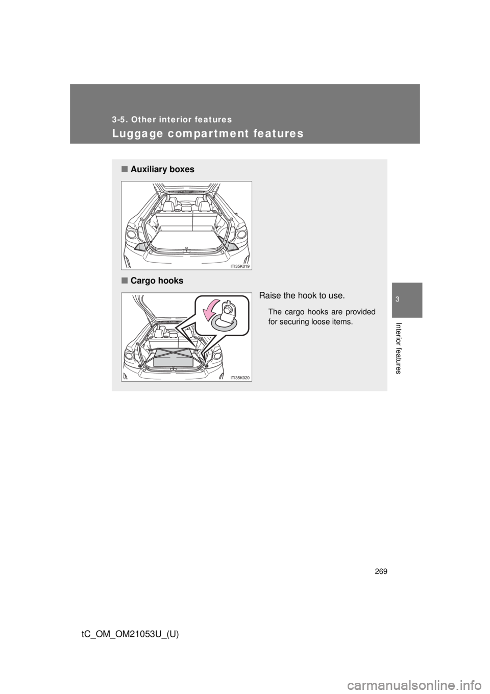 TOYOTA tC 2014  Owners Manual (in English) 269
3-5. Other interior features
3
Interior features
tC_OM_OM21053U_(U)
Luggage compar tment features
■Auxiliary boxes
■Cargo hooks
Raise the hook to use.
The cargo hooks are provided
for securing
