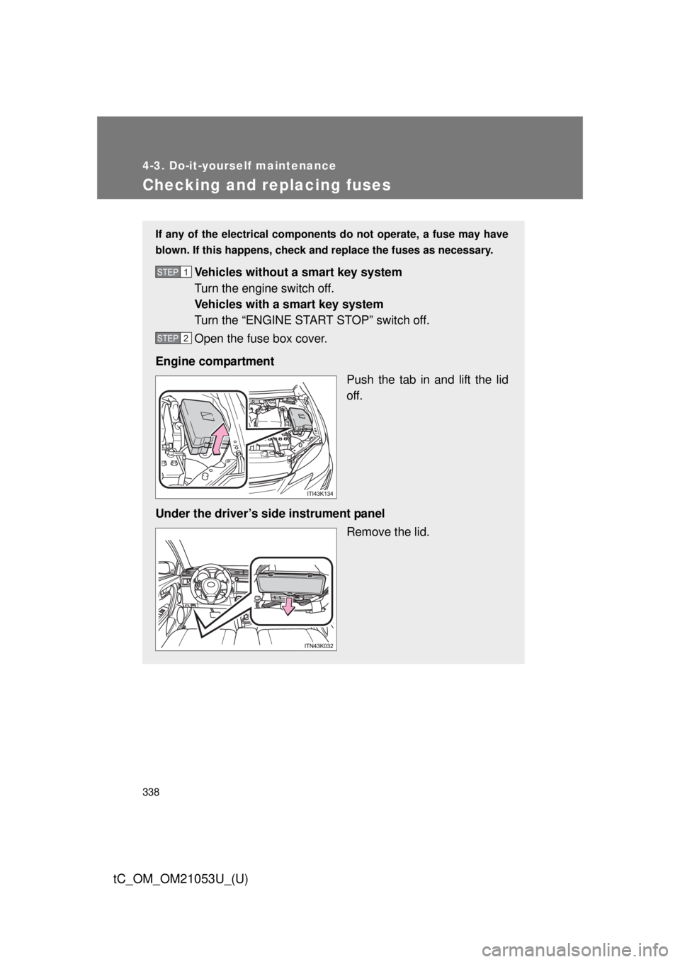 TOYOTA tC 2014  Owners Manual (in English) 338
4-3. Do-it-yourself maintenance
tC_OM_OM21053U_(U)
Checking and replacing fuses
If any of the electrical components do not operate, a fuse may have
blown. If this happens, check and replace the fu