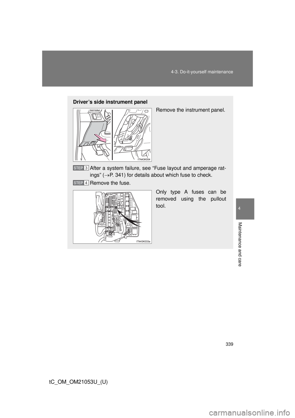 TOYOTA tC 2014  Owners Manual (in English) 339 4-3. Do-it-yourself maintenance
4
Maintenance and care
tC_OM_OM21053U_(U)
Driver’s side instrument panel
Remove the instrument panel.
After a system failure, see “Fuse layout and amperage rat-