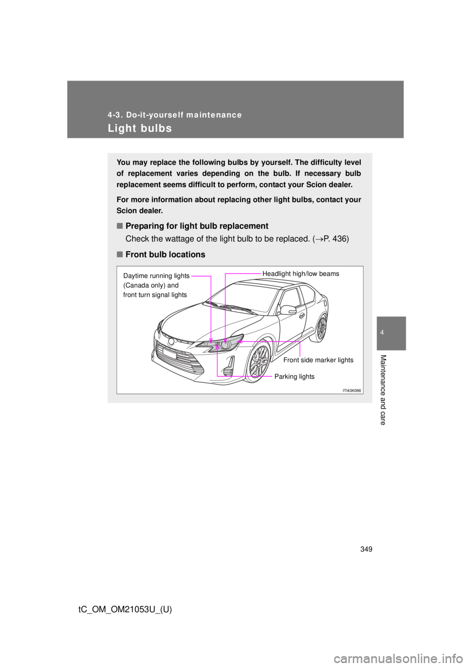 TOYOTA tC 2014  Owners Manual (in English) 349
4-3. Do-it-yourself maintenance
4
Maintenance and care
tC_OM_OM21053U_(U)
Light bulbs
You may replace the following bulbs by yourself. The difficulty level
of replacement varies depending on the b