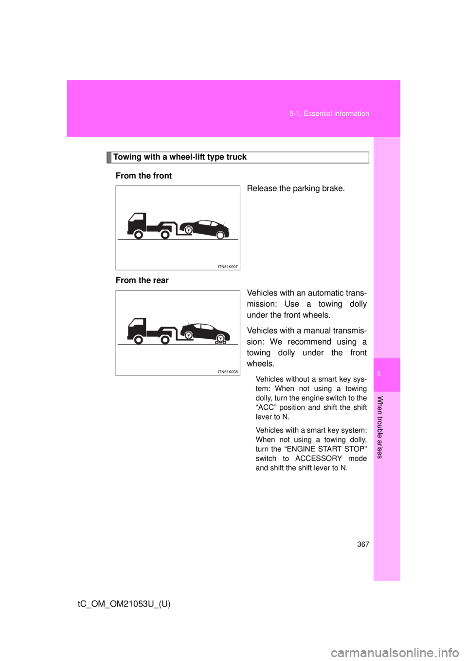 TOYOTA tC 2014  Owners Manual (in English) 5
When trouble arises
367 5-1. Essential information
tC_OM_OM21053U_(U)
Towing with a wheel-lift type truck
From the front
Release the parking brake.
From the rear
Vehicles with an automatic trans-
mi