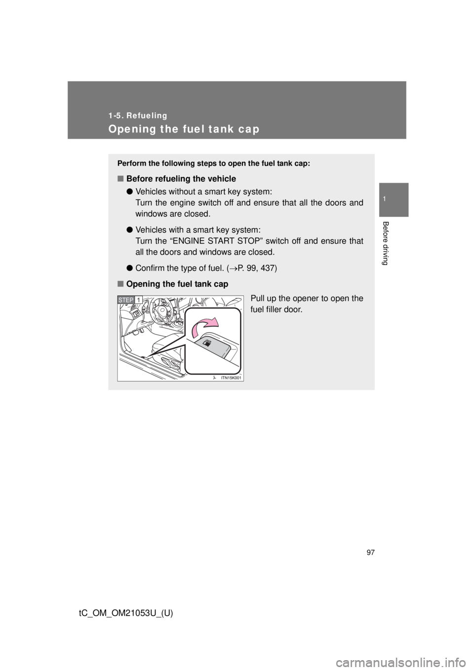 TOYOTA tC 2014 Owners Manual (in English) 97
1
Before driving
tC_OM_OM21053U_(U)
1-5. Refueling
Opening the fuel tank cap
Perform the following steps to open the fuel tank cap:
■Before refueling the vehicle
●Vehicles without a smart key s TOYOTA tC 2014 Owners Manual (in English) 97
1
Before driving
tC_OM_OM21053U_(U)
1-5. Refueling
Opening the fuel tank cap
Perform the following steps to open the fuel tank cap:
■Before refueling the vehicle
●Vehicles without a smart key s