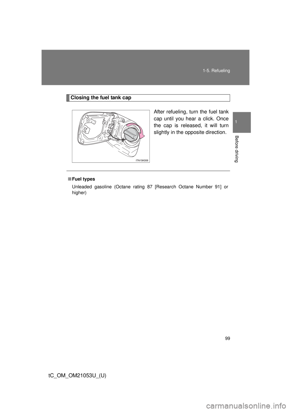 TOYOTA tC 2014 Owners Manual (in English) 99 1-5. Refueling
1
Before driving
tC_OM_OM21053U_(U)
Closing the fuel tank cap
After refueling, turn the fuel tank
cap until you hear a click. Once
the cap is released, it will turn
slightly in the o TOYOTA tC 2014 Owners Manual (in English) 99 1-5. Refueling
1
Before driving
tC_OM_OM21053U_(U)
Closing the fuel tank cap
After refueling, turn the fuel tank
cap until you hear a click. Once
the cap is released, it will turn
slightly in the o