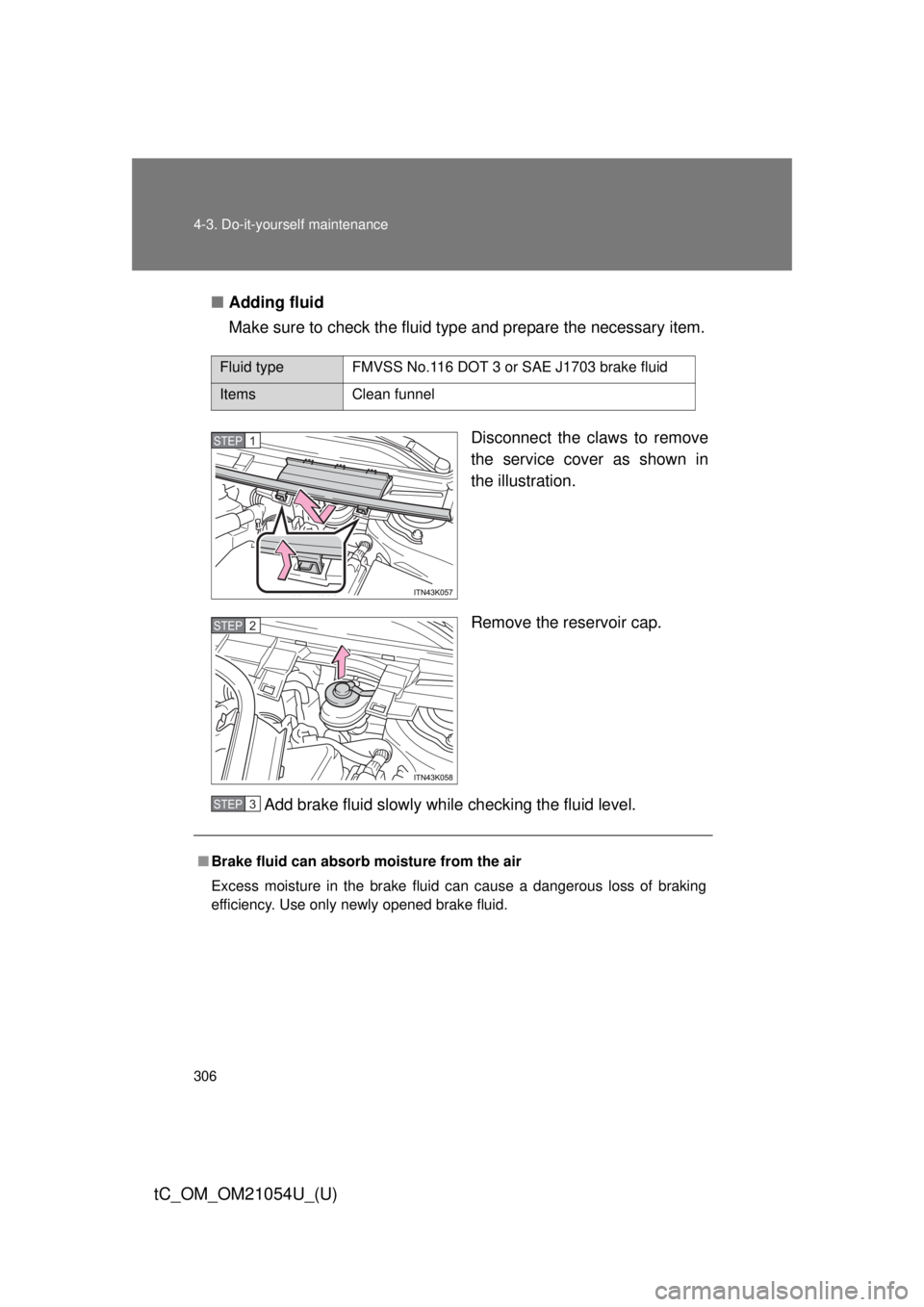 TOYOTA tC 2015  Owners Manual (in English) 306 4-3. Do-it-yourself maintenance
tC_OM_OM21054U_(U)
■Adding fluid
Make sure to check the fluid type and prepare the necessary item.
Disconnect the claws to remove
the service cover as shown in
th