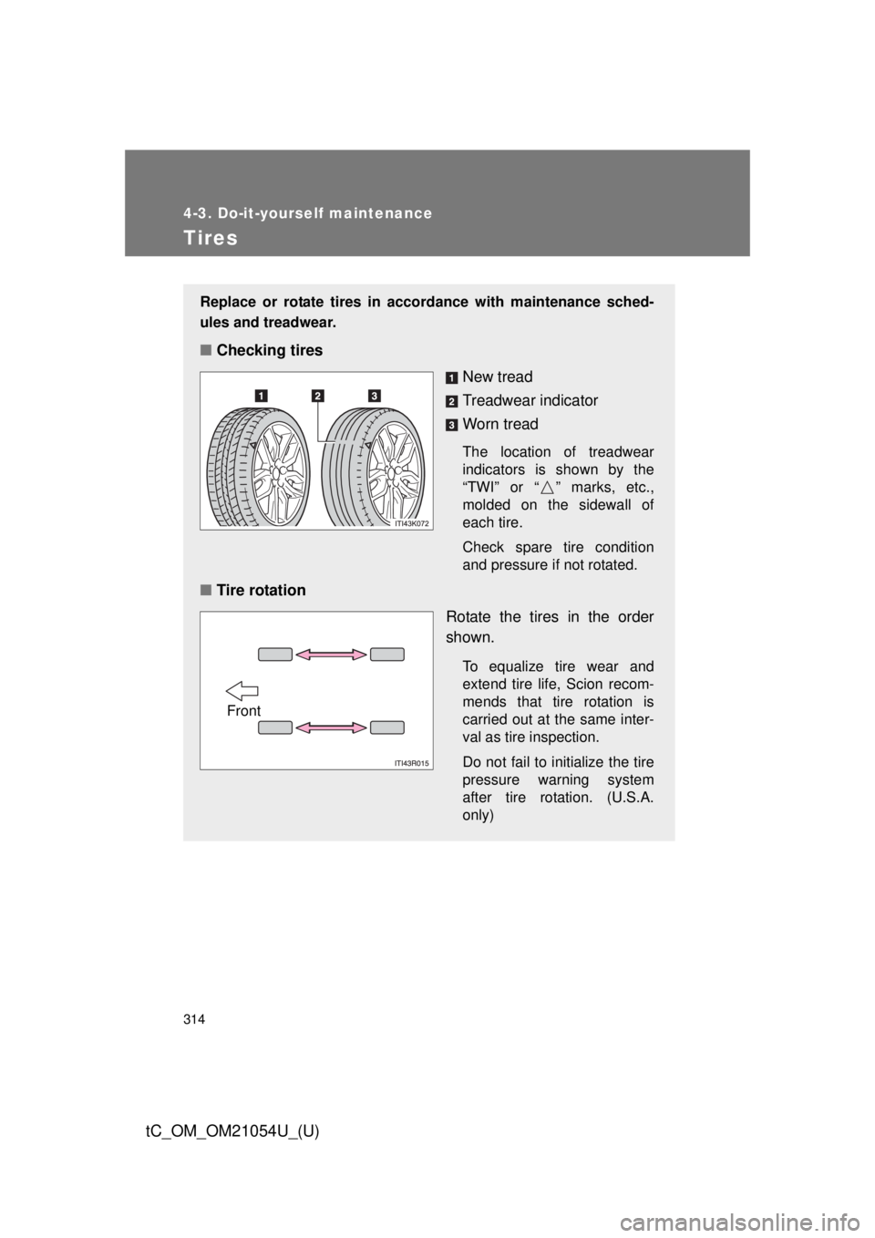 TOYOTA tC 2015  Owners Manual (in English) 314
4-3. Do-it-yourself maintenance
tC_OM_OM21054U_(U)
Tires
Replace or rotate tires in accordance with maintenance sched-
ules and treadwear.
■Checking tires
New tread
Treadwear indicator
Worn trea