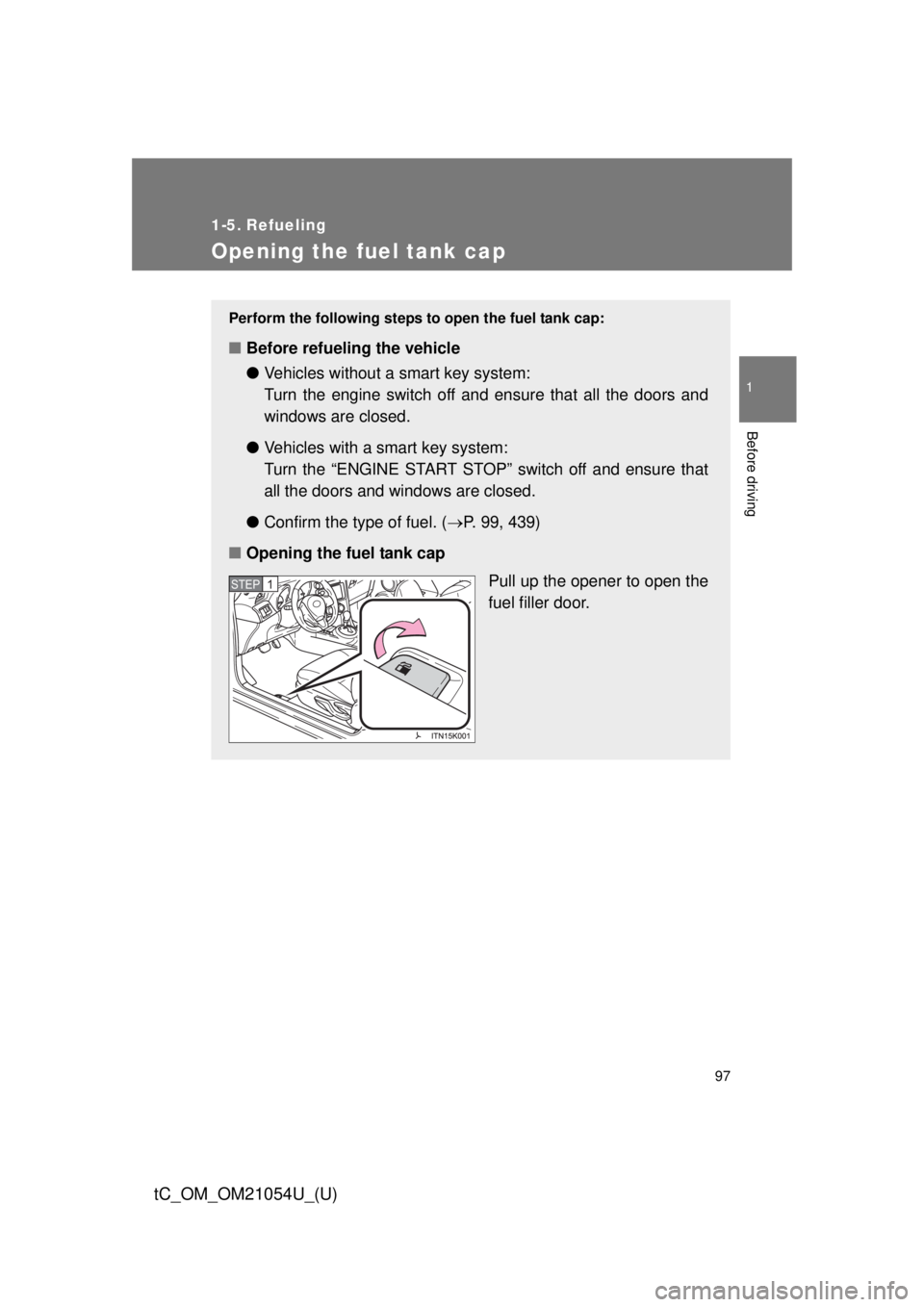 TOYOTA tC 2015 Owners Manual (in English) 97
1
Before driving
tC_OM_OM21054U_(U)
1-5. Refueling
Opening the fuel tank cap
Perform the following steps to open the fuel tank cap:
■Before refueling the vehicle
●Vehicles without a smart key TOYOTA tC 2015 Owners Manual (in English) 97
1
Before driving
tC_OM_OM21054U_(U)
1-5. Refueling
Opening the fuel tank cap
Perform the following steps to open the fuel tank cap:
■Before refueling the vehicle
●Vehicles without a smart key