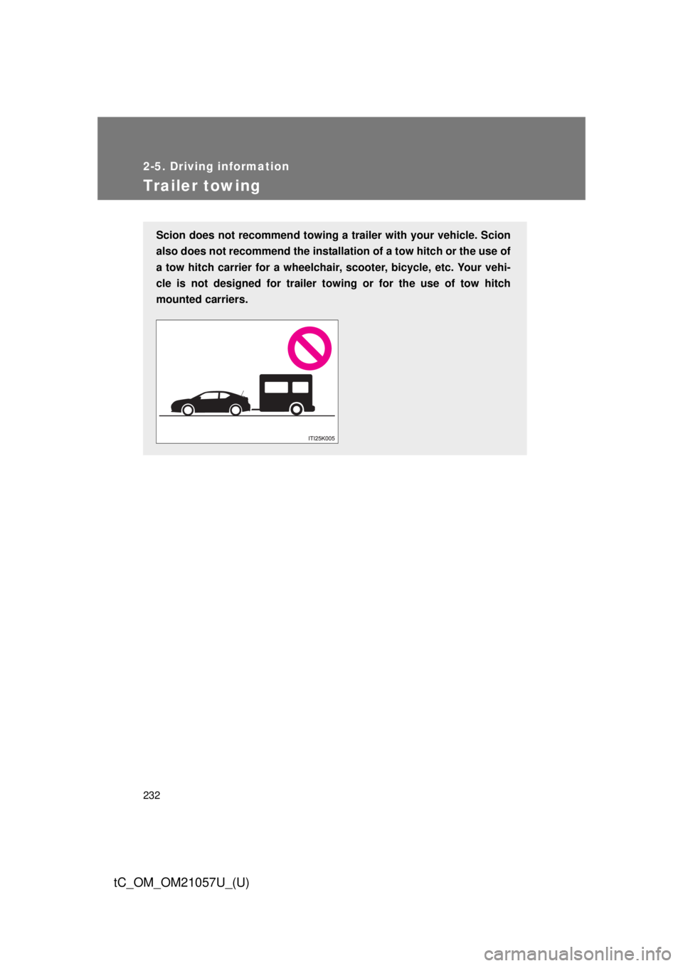 TOYOTA tC 2015  Owners Manual (in English) 232
2-5. Driving information
tC_OM_OM21057U_(U)
Trailer towing
Scion does not recommend towing a trailer with your vehicle. Scion
also does not recommend the installa tion of a tow hitch or the use of