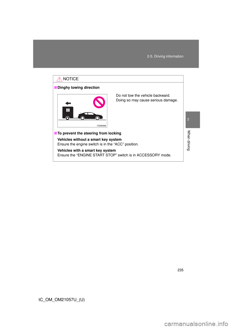 TOYOTA tC 2015  Owners Manual (in English) 235
2-5. Driving information
2
When driving
tC_OM_OM21057U_(U)
NOTICE
■
Dinghy towing direction
■ To prevent the steering from locking
Vehicles without a smart key system
Ensure the engine switch 