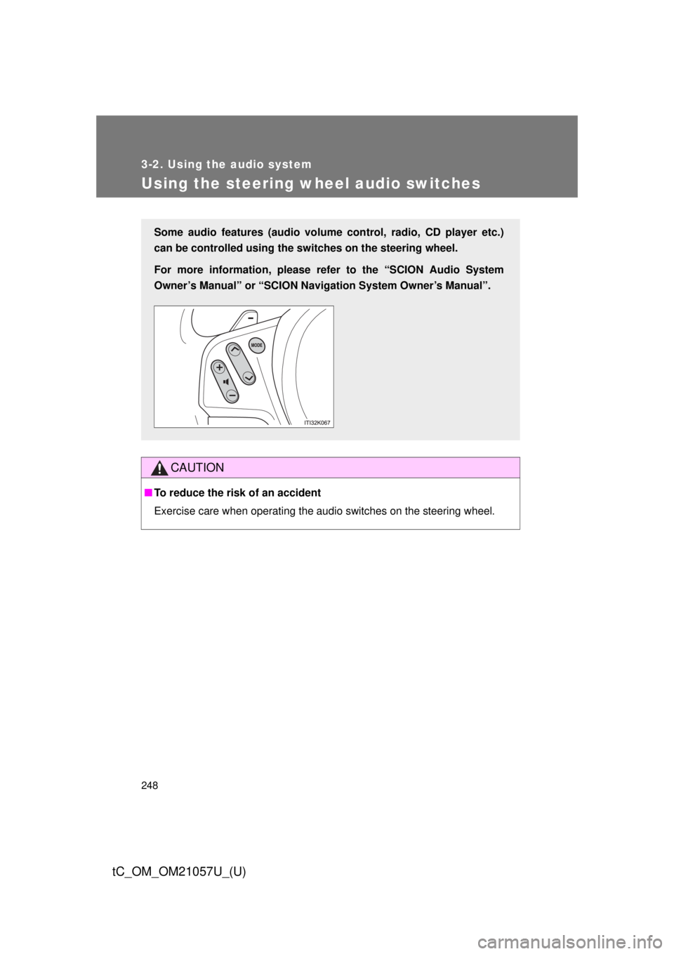 TOYOTA tC 2015  Owners Manual (in English) 248
3-2. Using the audio system
tC_OM_OM21057U_(U)
Using the steering wheel audio switches
CAUTION
■To reduce the risk of an accident
Exercise care when operating the audio switches on the steering 