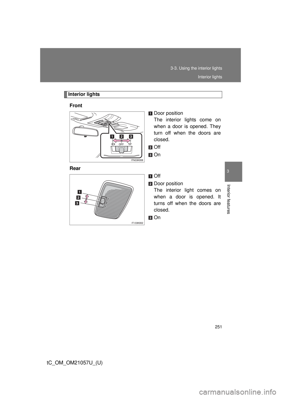 TOYOTA tC 2015   (in English) Owners Guide 251
3-3. Using the interior lights
3
Interior features
tC_OM_OM21057U_(U)
Interior lights
Front Door position
The interior lights come on
when a door is opened. They
turn off when the doors are
closed