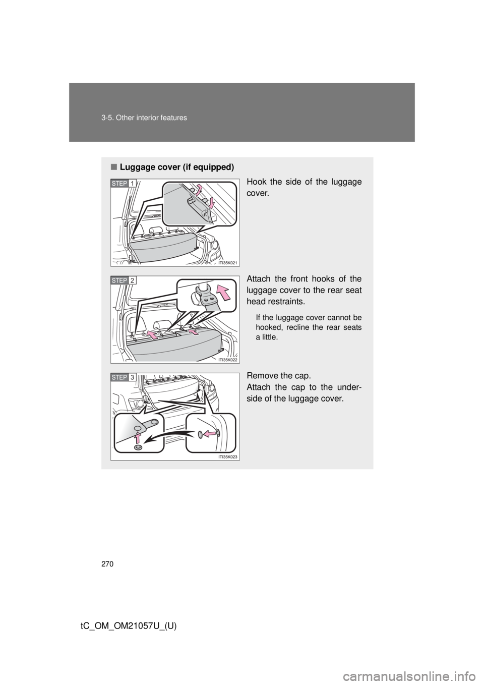 TOYOTA tC 2015  Owners Manual (in English) 270 3-5. Other interior features
tC_OM_OM21057U_(U)
■Luggage cover (if equipped)
Hook the side of the luggage
cover.
Attach the front hooks of the
luggage cover to the rear seat
head restraints.
If 