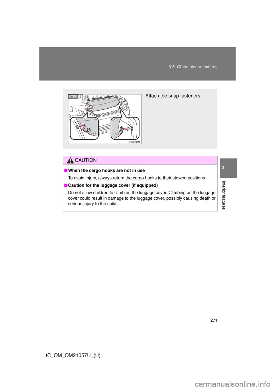 TOYOTA tC 2015 Owners Manual (in English) 271
3-5. Other interior features
3
Interior features
tC_OM_OM21057U_(U)
CAUTION
■
When the cargo hooks are not in use
To avoid injury, always return the cargo hooks to their stowed positions.
■ Ca TOYOTA tC 2015 Owners Manual (in English) 271
3-5. Other interior features
3
Interior features
tC_OM_OM21057U_(U)
CAUTION
■
When the cargo hooks are not in use
To avoid injury, always return the cargo hooks to their stowed positions.
■ Ca